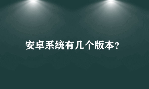 安卓系统有几个版本？