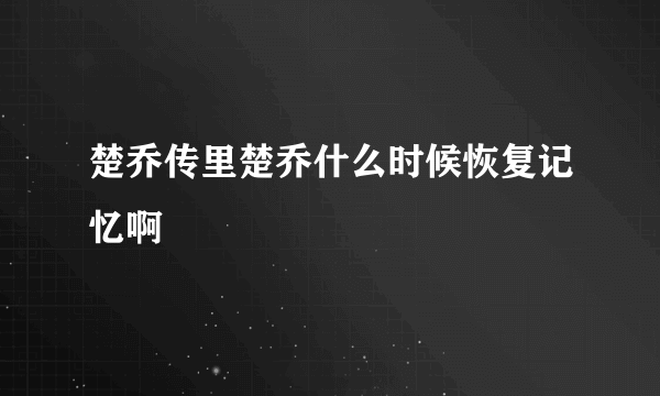 楚乔传里楚乔什么时候恢复记忆啊