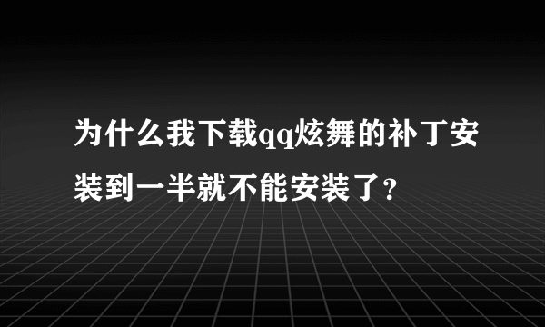 为什么我下载qq炫舞的补丁安装到一半就不能安装了？