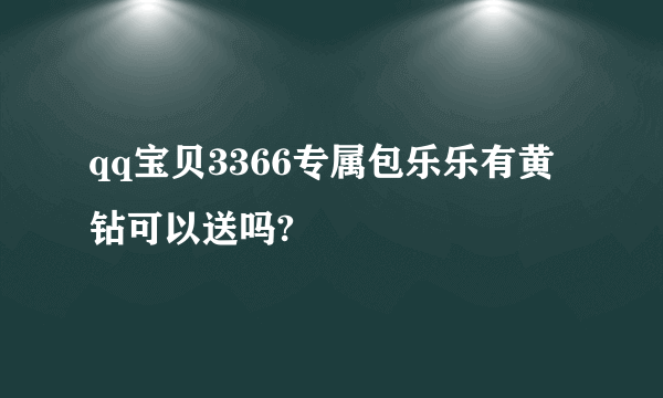 qq宝贝3366专属包乐乐有黄钻可以送吗?