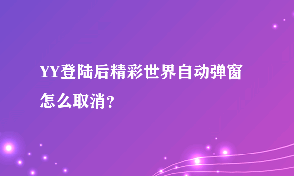 YY登陆后精彩世界自动弹窗怎么取消？