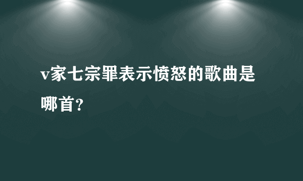 v家七宗罪表示愤怒的歌曲是哪首？