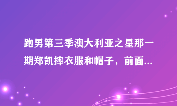 跑男第三季澳大利亚之星那一期郑凯摔衣服和帽子，前面被剪掉了一些内幕，求知情人士解答