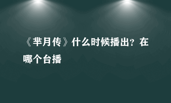 《芈月传》什么时候播出？在哪个台播