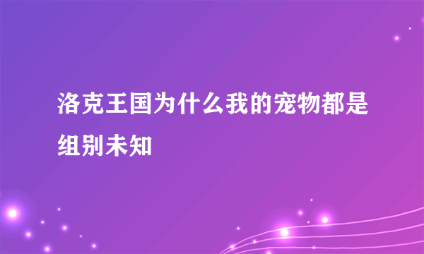 洛克王国为什么我的宠物都是组别未知