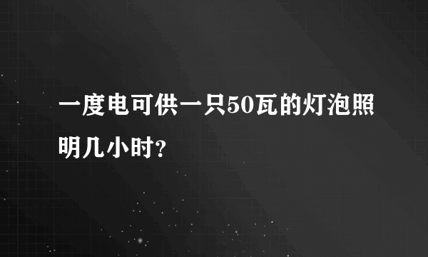 一度电可供一只50瓦的灯泡照明几小时？