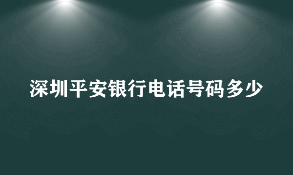 深圳平安银行电话号码多少