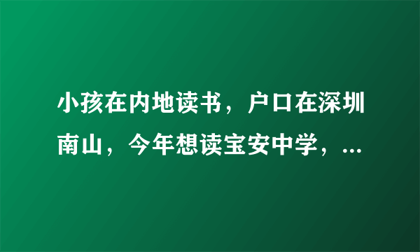 小孩在内地读书，户口在深圳南山，今年想读宝安中学，下半年是初二，算是插班生吧，感谢回答！