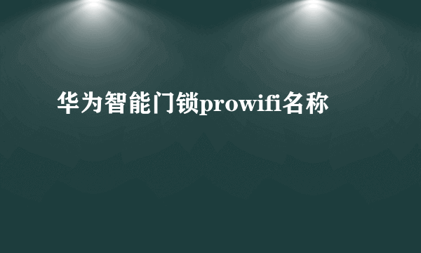 华为智能门锁prowifi名称