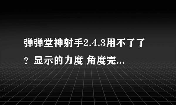 弹弹堂神射手2.4.3用不了了？显示的力度 角度完全错误.8月11号还是好好的啊?。怎么今天就用不了拉？纠结.