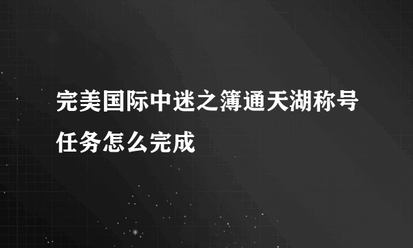 完美国际中迷之簿通天湖称号任务怎么完成