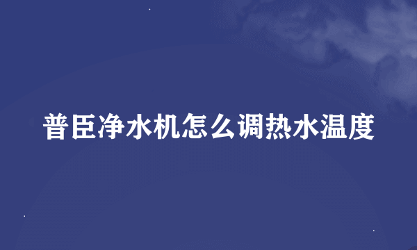 普臣净水机怎么调热水温度