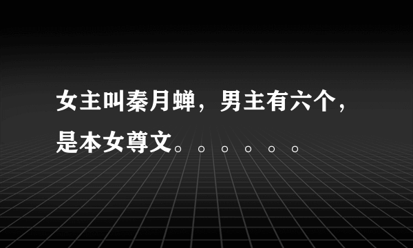 女主叫秦月蝉，男主有六个，是本女尊文。。。。。。