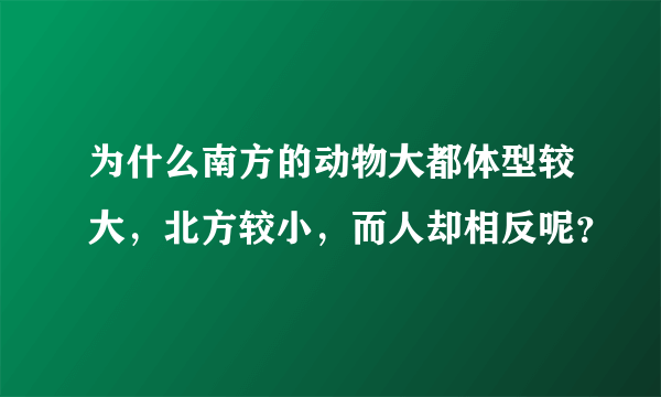 为什么南方的动物大都体型较大，北方较小，而人却相反呢？