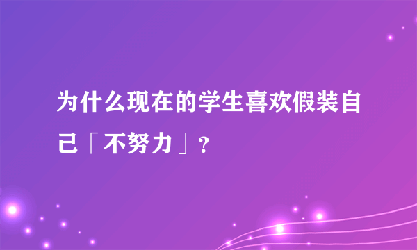 为什么现在的学生喜欢假装自己「不努力」？