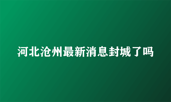 河北沧州最新消息封城了吗