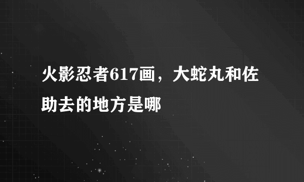 火影忍者617画，大蛇丸和佐助去的地方是哪