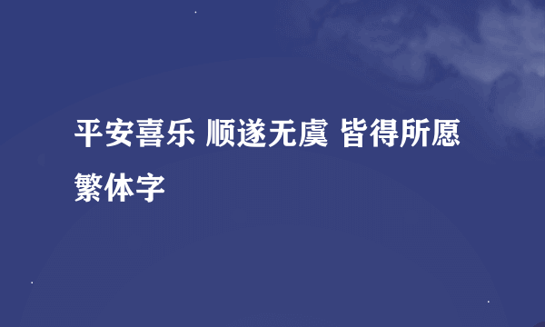 平安喜乐 顺遂无虞 皆得所愿繁体字