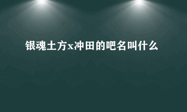 银魂土方x冲田的吧名叫什么