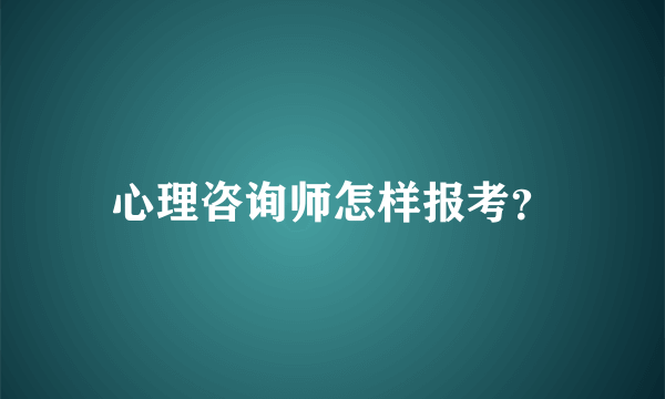 心理咨询师怎样报考？