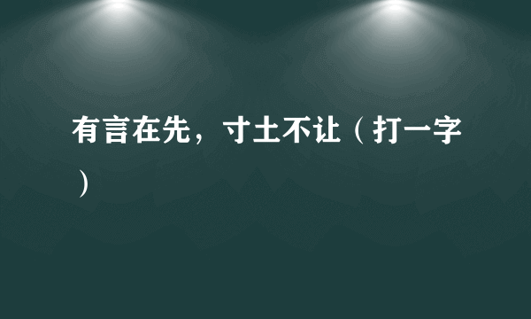 有言在先，寸土不让（打一字）