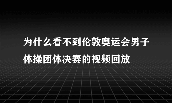 为什么看不到伦敦奥运会男子体操团体决赛的视频回放