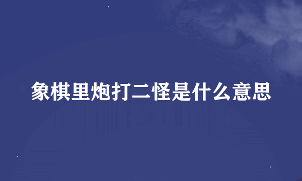 象棋里炮打二怪是什么意思