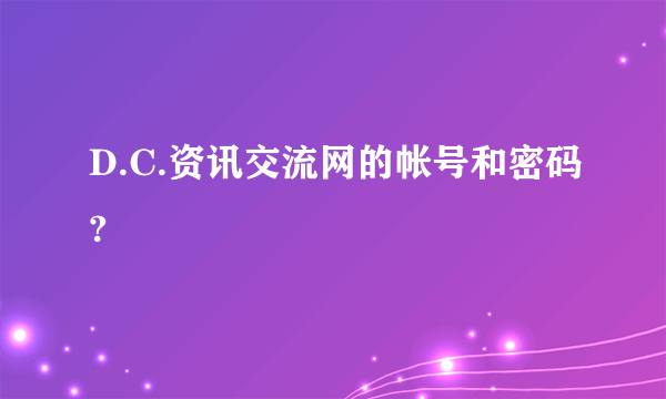 D.C.资讯交流网的帐号和密码?