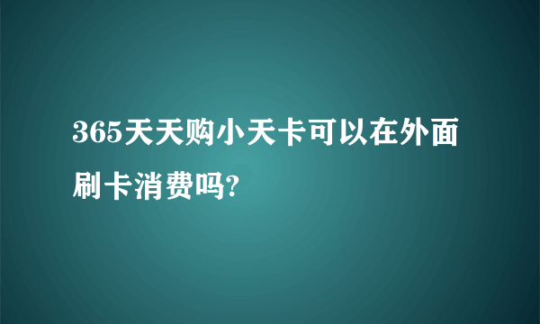 365天天购小天卡可以在外面刷卡消费吗?