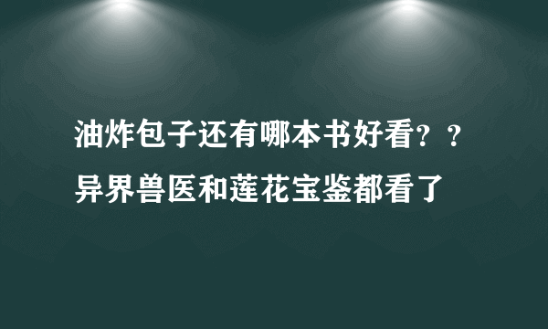 油炸包子还有哪本书好看？？异界兽医和莲花宝鉴都看了