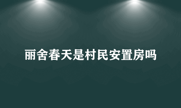 丽舍春天是村民安置房吗