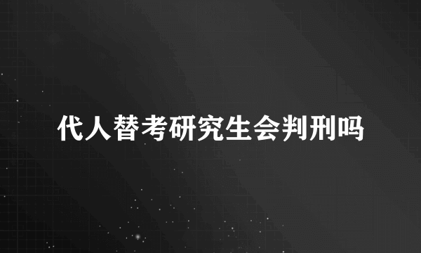 代人替考研究生会判刑吗