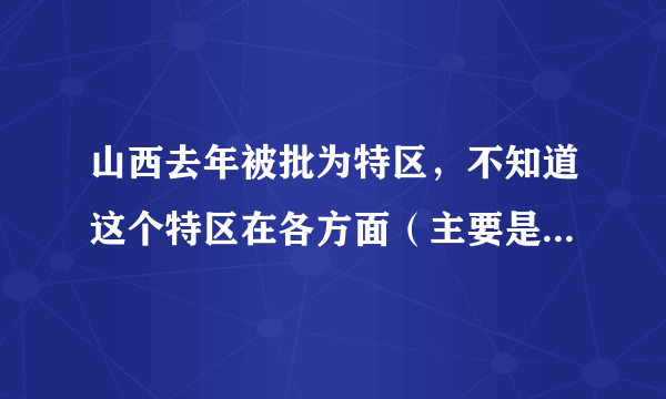 山西去年被批为特区，不知道这个特区在各方面（主要是经济、农业）有什么特别的待遇？