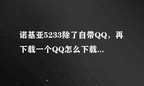 诺基亚5233除了自带QQ，再下载一个QQ怎么下载去哪里下载