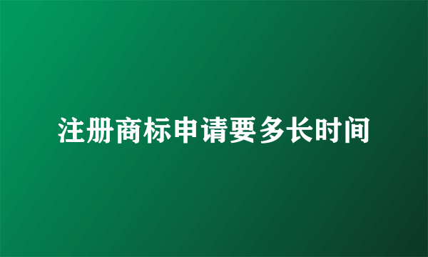 注册商标申请要多长时间