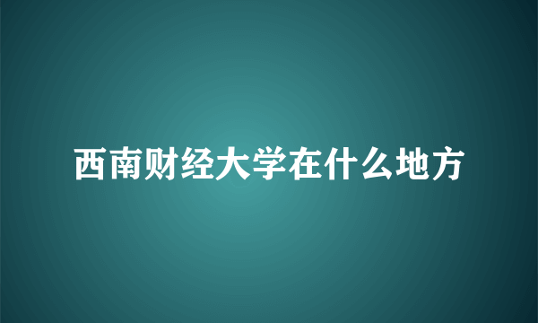 西南财经大学在什么地方