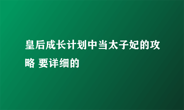 皇后成长计划中当太子妃的攻略 要详细的