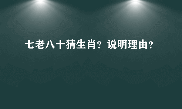 七老八十猜生肖？说明理由？