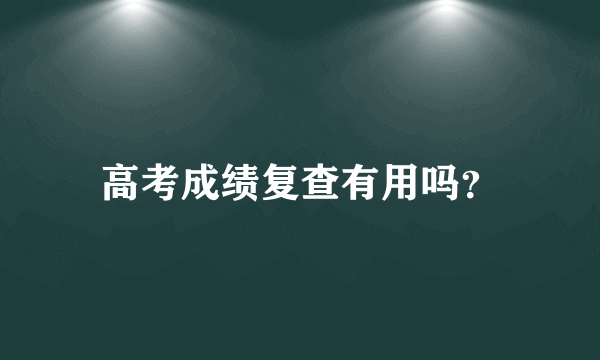 高考成绩复查有用吗？