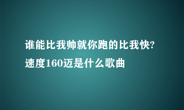 谁能比我帅就你跑的比我快? 速度160迈是什么歌曲