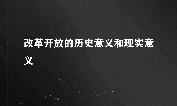 改革开放的历史意义和现实意义