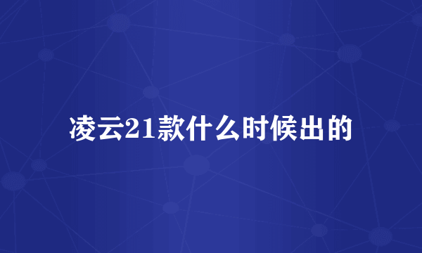 凌云21款什么时候出的