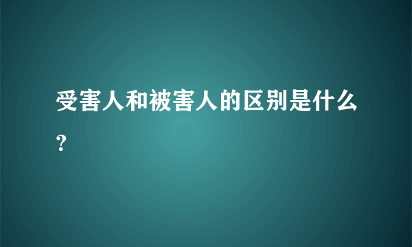 受害人和被害人的区别是什么？