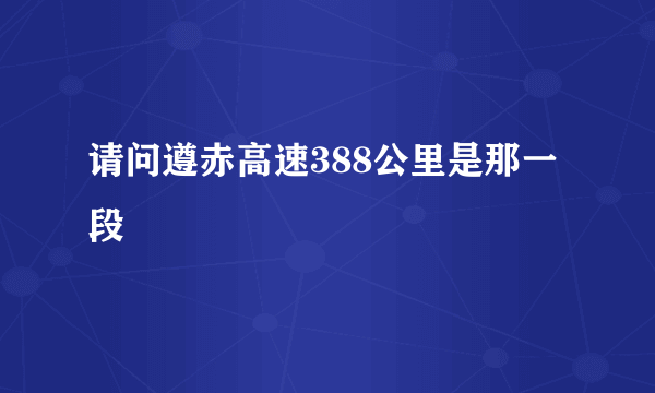 请问遵赤高速388公里是那一段