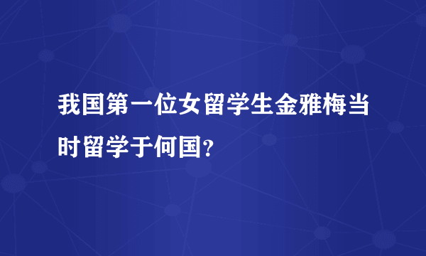 我国第一位女留学生金雅梅当时留学于何国？