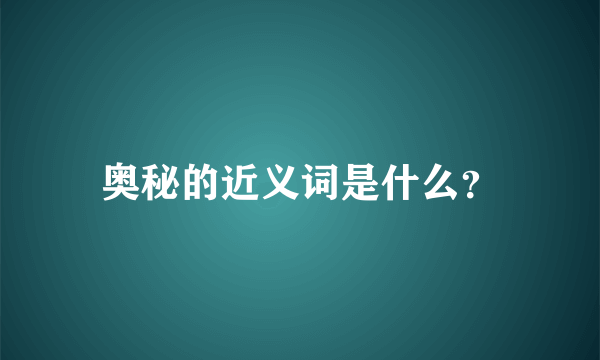 奥秘的近义词是什么？