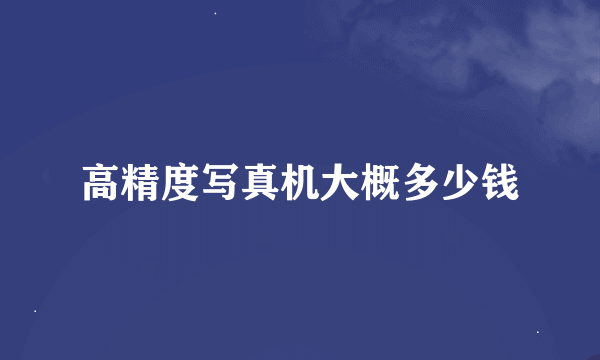 高精度写真机大概多少钱