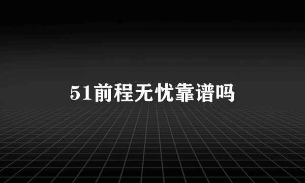 51前程无忧靠谱吗