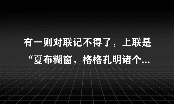 有一则对联记不得了，上联是“夏布糊窗，格格孔明诸个亮”，请教高手，谁记得下联？