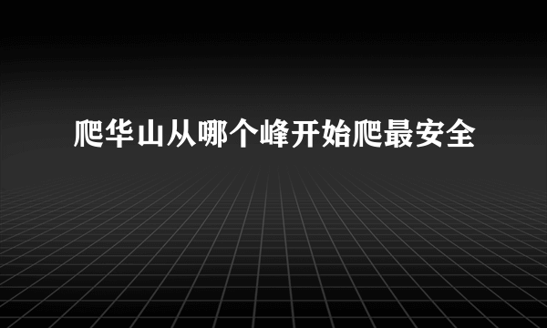 爬华山从哪个峰开始爬最安全